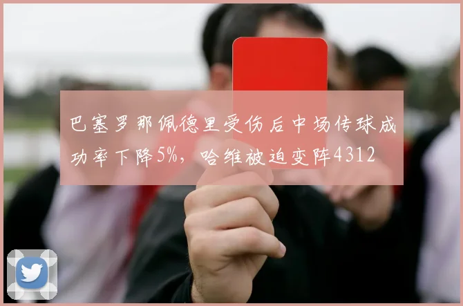 巴塞罗那佩德里受伤后中场传球成功率下降5%，哈维被迫变阵4312
