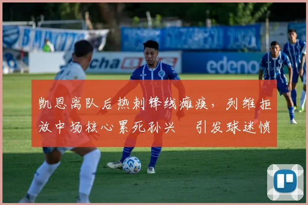 凯恩离队后热刺锋线瘫痪，列维拒放中场核心累死孙兴慜引发球迷愤怒
